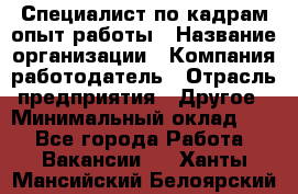 Специалист по кадрам-опыт работы › Название организации ­ Компания-работодатель › Отрасль предприятия ­ Другое › Минимальный оклад ­ 1 - Все города Работа » Вакансии   . Ханты-Мансийский,Белоярский г.